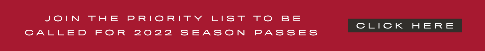Join the priority list to be called for 2022 season passes - click here