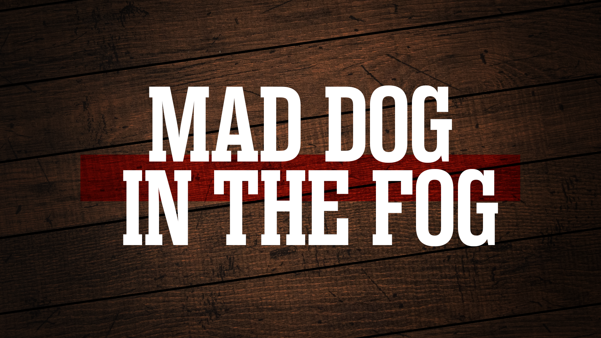 Mad Dog in the Fog