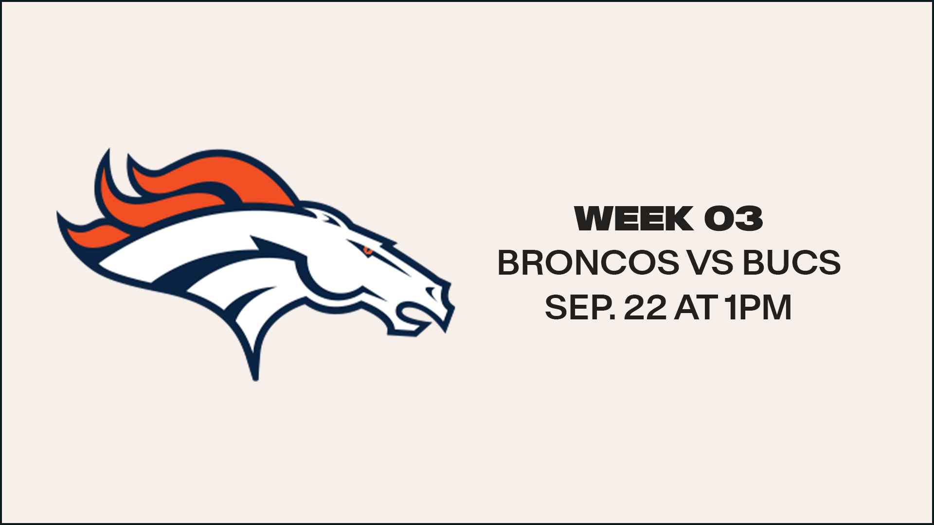 Week 3 - September 22 - Home vs. Broncos - 1:00pm on FOX