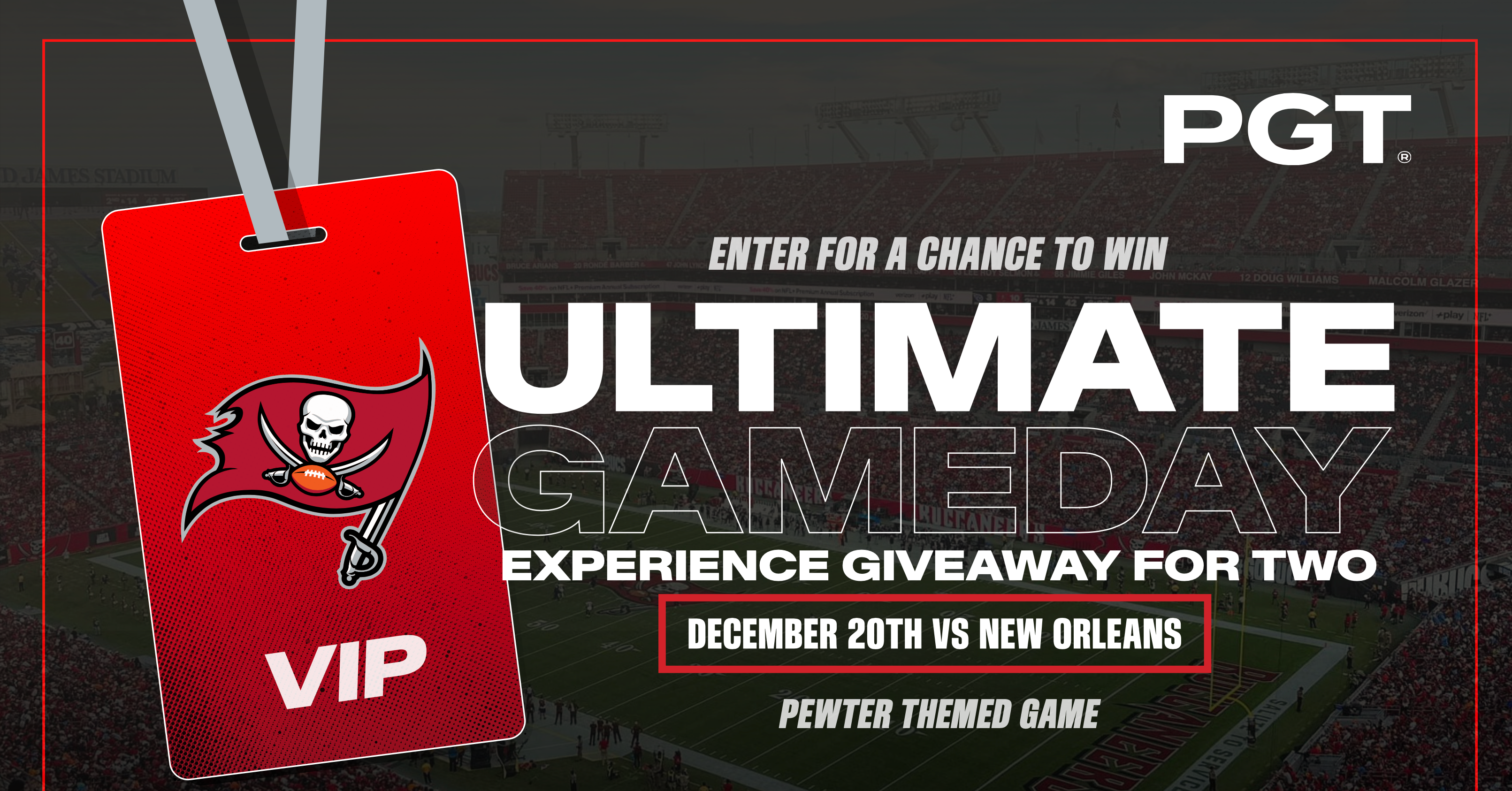 PGT Enter for a chance to win. Ultimate Gameday Experience Giveaway for Two. Bucs VIP. December 20th vs. New Orleans. Pewter Themed Game