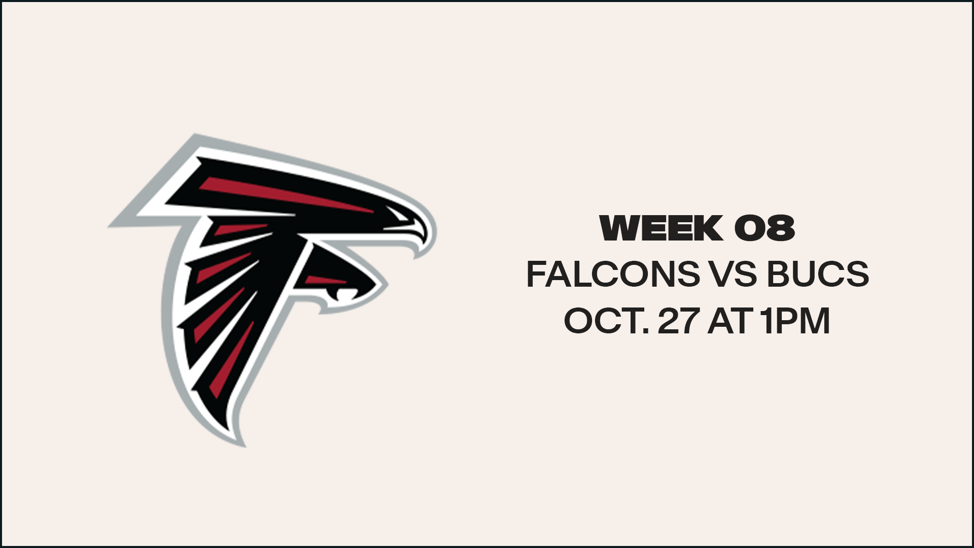 Week 8 - October 27 - Home vs. Falcons - 1:00pm on FOX