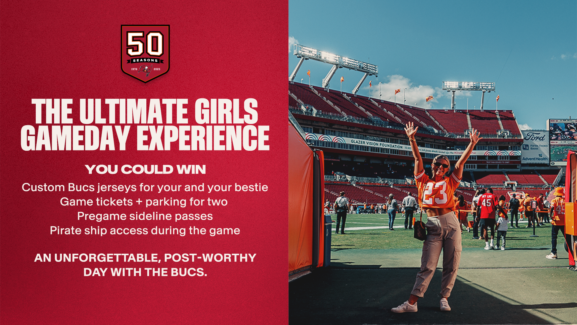 The Ultimate Girls Gameday Experience You Could Win Custom Bucs jerseys for your and your bestie Game tickets + parking for Pregame sideline passes Pirate ship access during the game. An unforgettable, post-worthy day with the Bucs.