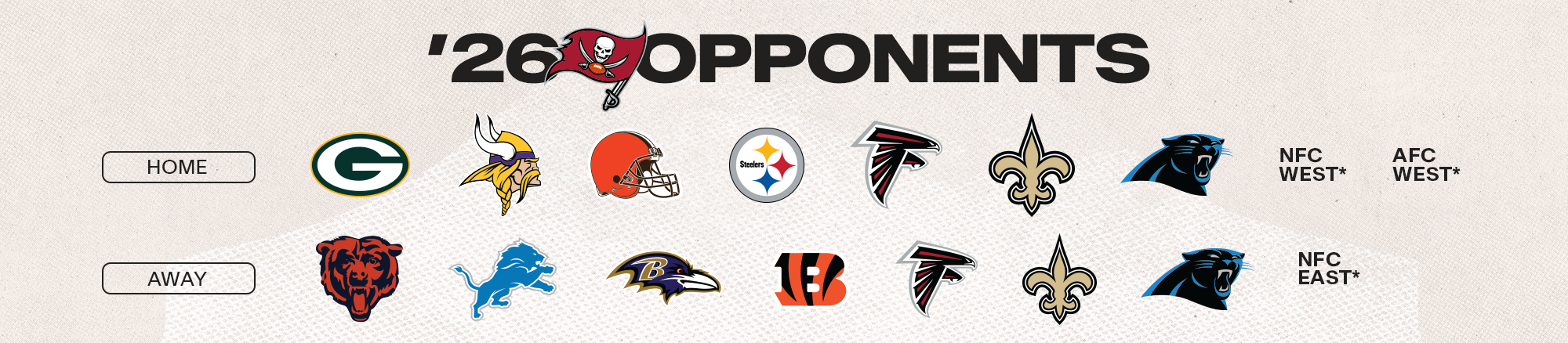 2026 Home: GB, MIN, CLE, PIT, ATL, CAR, NO, NFC WEST, AFC WEST 2026 Away: CHI, DET, BAL, CIN, ATL, CAR, NO, NFC EAST*
