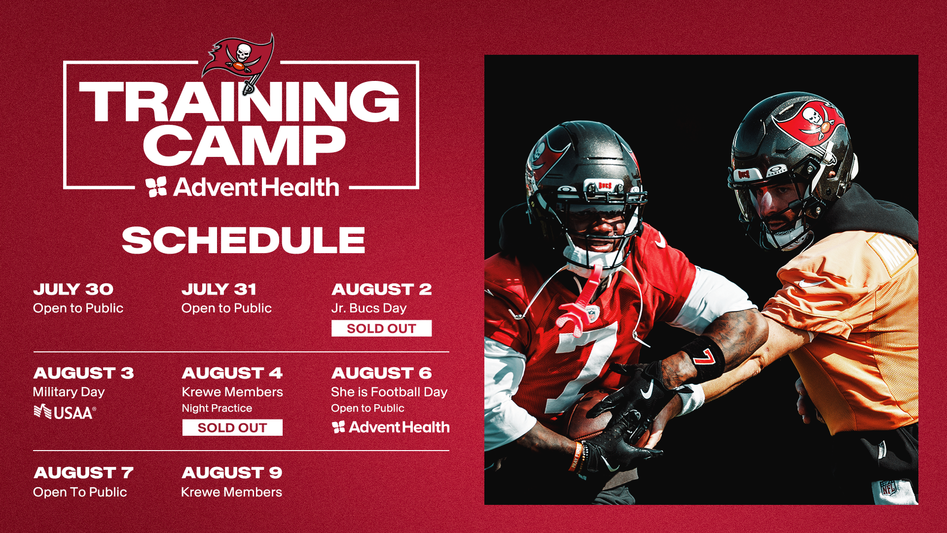July 24: Open to Public, July 25: Jr. Open to Public, July 27: Jr. Bucs Day, July 29: Krewe Members Night Practice, July 31: Military Day Presented by USAA, August 1: Open to Public, August 2, Krewe Members 50th Season Day, August 5: She is Football Day Presented by AdventHealth. August 7th: Krewe Members Joint Practice With Tennessee Titans
