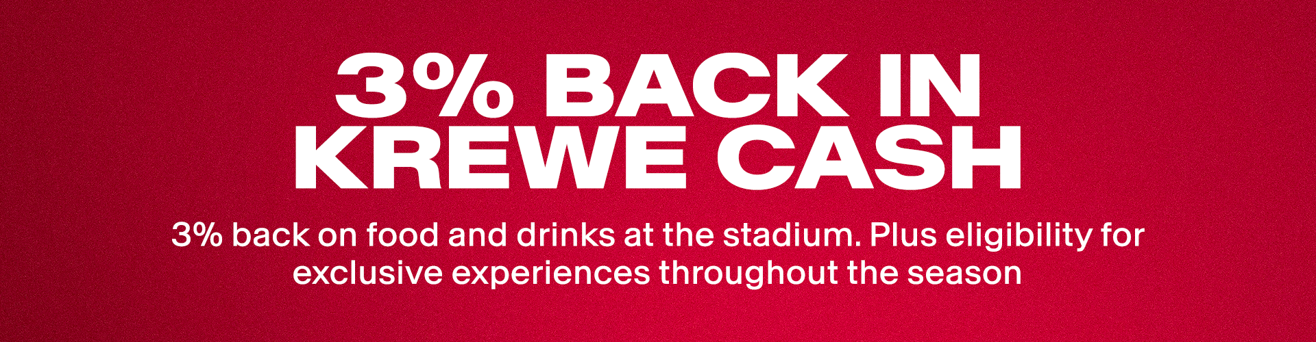 3% Back in Krewe Cash -  3% back on food and drinks at the stadium. Plus eligibility for exclusive experiences throughout the stadium.
