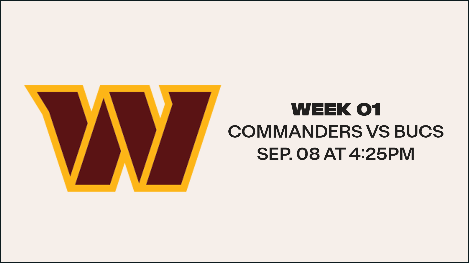 Week 1 - September 8 - Home vs. Commanders - 4:25pm on FOX