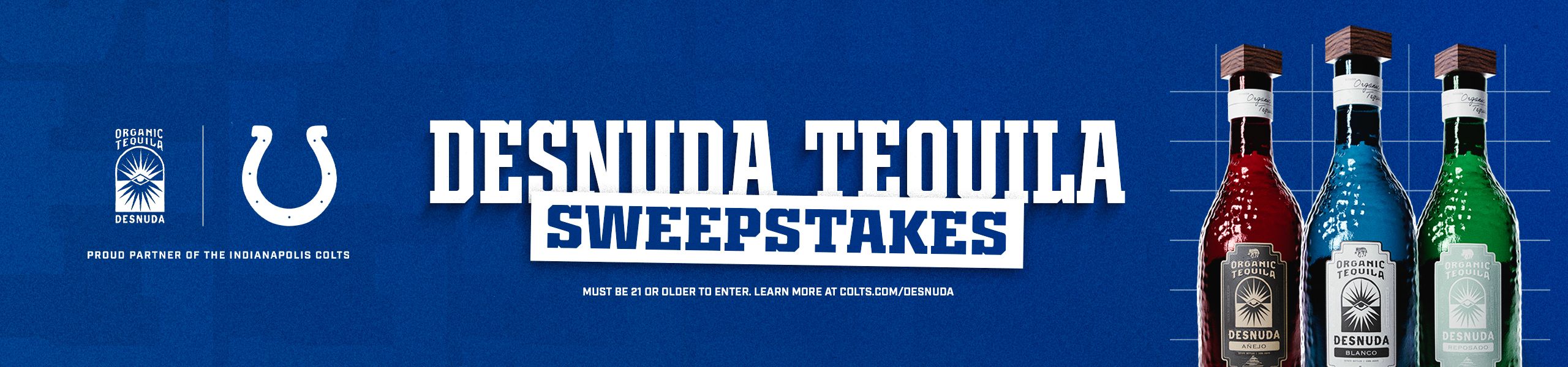 Desnuda Tequila Sweepstakes. Must be 21 or older to enter. Learn more at Colts.com/Desnuda Desnuda organic tequila, proud partner of the Indianapolis Colts