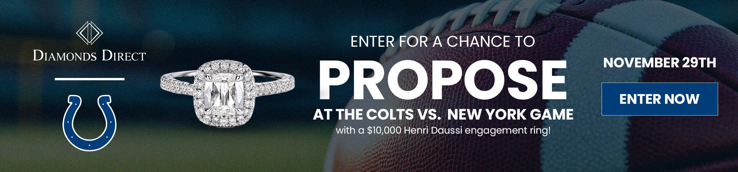 Enter for a chance to propose at the Colts vs New York game with a $10,000 Henri Daussi engagement ring on November 29th.