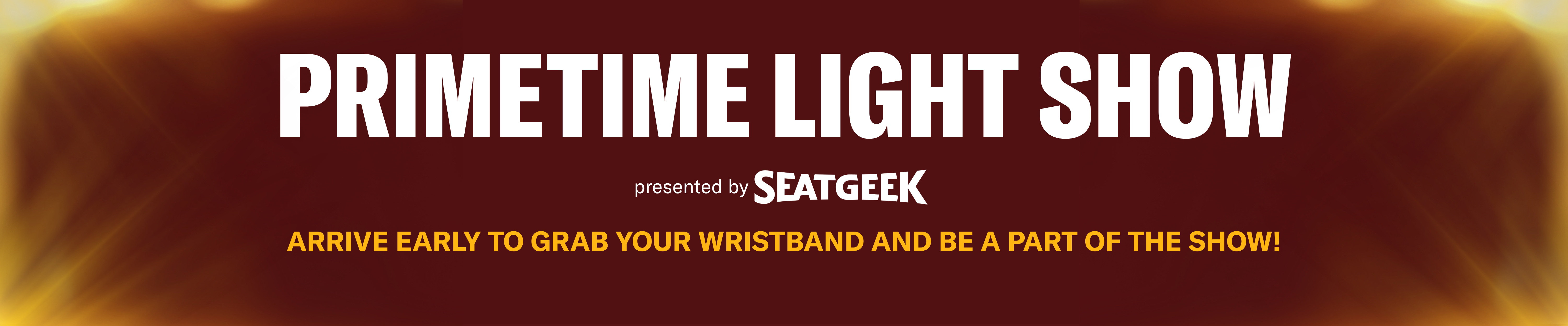 Primetime Light Show presented by Seat Geek | Arrive early to grab your wristband and be a part of the show!