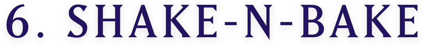 6. SHAKE-N-BAKE