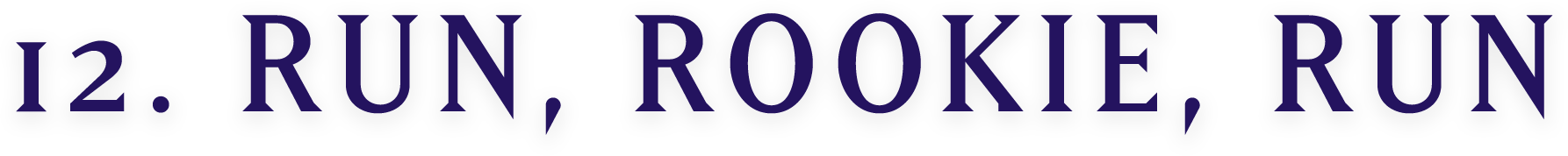 12. RUN, ROOKIE, RUN